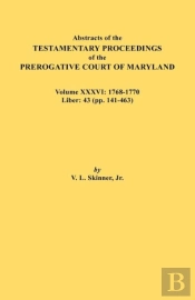 Abstracts Of The Testamentary Proceedings Of The Prerogative Court Of Maryland. Volume Xxxvi