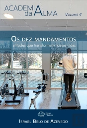 Academia Da Alma, Volume 4 — Os Dez Mandamentos: Atitudes Que Transformam Nossas Vidas