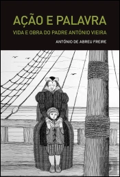 Ação e Palavra - Vida e Obra do Padre António Vieira