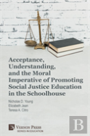 Acceptance, Understanding, And The Moral Imperative Of Promoting Social Justice Education In The Schoolhouse