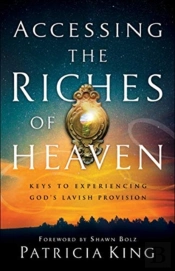 Accessing The Riches Of Heaven Â€“ Keys To Experiencing God`S Lavish Provision