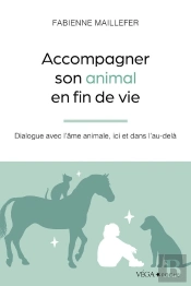 Accompagner Son Animal En Fin De Vie : Dialogue Avec L'Âme Animale, Ici Et Dans L'Au-Delà