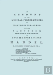 Account Of The Musical Performances In Westminster Abbey And The Pantheon May 26th, 27th, 29th And June 3rd And 5th, 1784 In Commemoration Of Handel. (Full 243 Page Facsimile Of 1785 Edition).