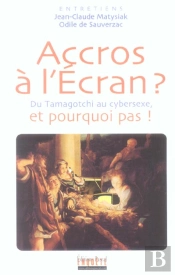 Accros A L'Ecran ? Du Tamagochi Au Cybersexe ; Et Pourquoi Pas ?