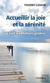 Accueillir La Joie Et La Sérénité : En Cent Méditations Guidées
