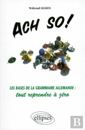 Ach So! Les Bases De La Grammaire Allemande : Tout Reprendre À Zéro
