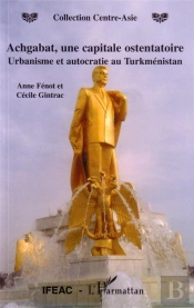 Achgabat, Une Capitale Ostentatoire ; Urbanisme Et Autocratie Au Turkmenistan