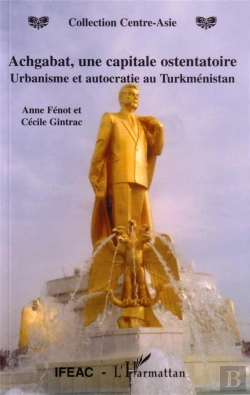 Bertrand.pt - Achgabat, Une Capitale Ostentatoire ; Urbanisme Et Autocratie Au Turkmenistan