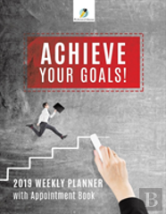 Achieve Your Goals! 2019 Weekly Planner With Appointment Book