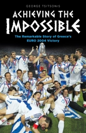 Achieving The Impossible - The Remarkable Story Of Greece'S Euro 2004 Victory