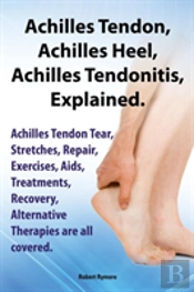 Achilles Heel, Achilles Tendon , Achilles Tendonitis Explained. Achilles Tendon Tear, Stretches, Repair, Exercises, Aids, Treatments, Recovery, Altern