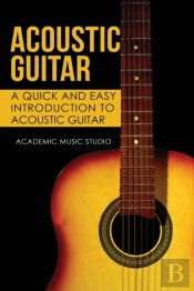 Acoustic Guitar: A Quick And Easy Introd