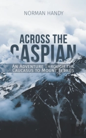 Across The Caspian: An Adventure Through The Caucasus To Mount Elbrus