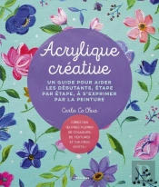 Acrylique Créative : Un Guide Pour Aider Les Débutants, Étape Par Étape, À S'Exprimer Par La Peinture