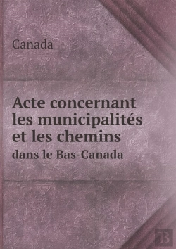 Bertrand.pt - Acte Concernant Les Municipalites Et Les Chemins Dans Le Bas-Canada