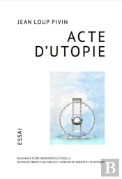Acte D'Utopie - Naissance D Une Ingenierie Culturelle 40 Ans De Projets Culturels Et Urbains En Euro