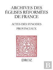 Actes Des Synodes Provinciaux Des Eglises Reformees D'Anjou-Touraine-Maine (1594-1683)