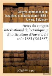 Actes Du Congres International De Botanique Et D'Horticulture D'Anvers, 2-7 Aout 1885