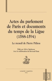 Actes Du Parlement De Paris Et Documents Du Temps De La Ligue (1588-1594) ; Recueil De Pierre Pithou