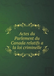 Actes Du Parlement Du Canada Relatifs A La Loi Criminelle