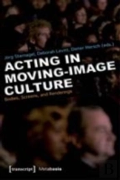 Acting And Performance In Moving Image Culture Â€“ Bodies, Screens, Renderings