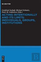 Acting Intentionally And Its Limits: Individuals, Groups, Institutions