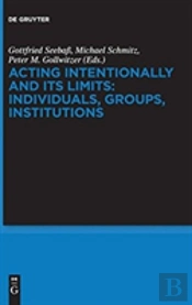 Acting Intentionally And Its Limits: Individuals, Groups, Institutions