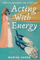 Acting With Energy: Creating Brilliance Take After Take
