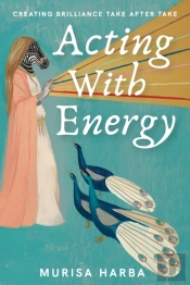 Acting With Energy: Creating Brilliance Take After Take
