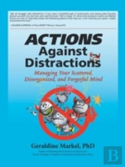 Actions Against Distractions: Managing Your Scattered, Disorganized, And Forgetful Mind