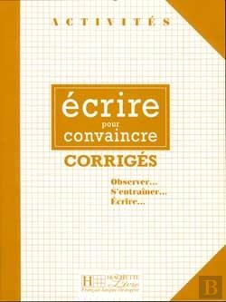 Bertrand.pt - Activités - Ecrire Pour Convaincre (Corrigés) : Activités - Ecrire Pour Convaincre (Corrigés)