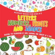 Activity Book For Kids 4-5. Letters, Numbers, Fruits And Shapes. Building The Foundation Of Early Learning One Concept At A Time. Includes Coloring And Connect The Dots Exercises