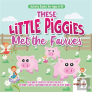 Activity Books For Ages 6-10. These Little Piggies Met The Fairies. Read And Do Exercises For Boys And Girls. Coloring, Storytelling, Connecting Dots And Color By Number