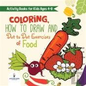 Activity Books For Kids Ages 4-8. Coloring, How To Draw And Dot To Dot Exercises Of Healthy Eats. Hours Of Satisfying Mental Meals For Kids To Digest Solo Or With Friends