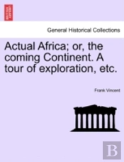 Actual Africa; Or, The Coming Continent. A Tour Of Exploration, Etc.