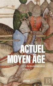 Actuel Moyen Âge : Et Si La Modernité Était Ailleurs ?