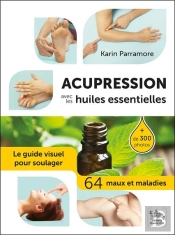 Acupression Avec Les Huiles Essentielles ; Le Guide Visuel Pour Soulager 64 Maux Et Maladies
