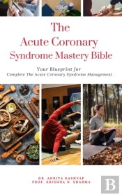 Acute Coronary Syndrome Mastery Bible: Your Blueprint For Complete Acute Coronary Syndrome Management