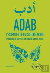 Adab ; L'Essentiel De La Culture Arabe ; Initiation À Travers L'Histoire Et Les Mots