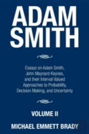 Adam Smith: Essays On Adam Smith, John Maynard Keynes, And Their Interval Valued Approaches To Probability, Decision Making, And Uncertainty
