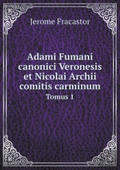 Adami Fumani Canonici Veronesis Et Nicolai Archii Comitis Carminum Tomus 1