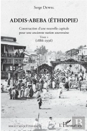 Addis-Abeba (Ethiopie) ; Construction D'Une Nouvelle Capitale Pour Une Ancienne Nation Souveraine T.1 ; 1886-1936