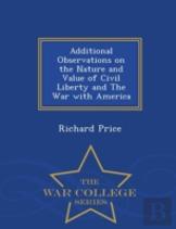 Additional Observations On The Nature And Value Of Civil Liberty And The War With America - War College Series