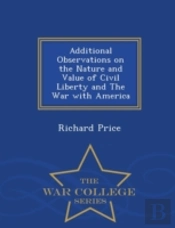 Additional Observations On The Nature And Value Of Civil Liberty And The War With America - War College Series