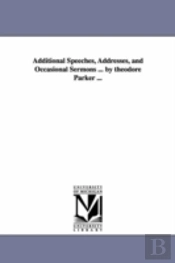 Additional Speeches, Addresses, And Occasional Sermons ... By Theodore Parker ...