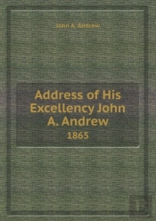 Address Of His Excellency John A. Andrew 1865