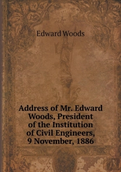 Bertrand.pt - Address Of Mr. Edward Woods, President Of The Institution Of Civil Engineers, 9 November, 1886
