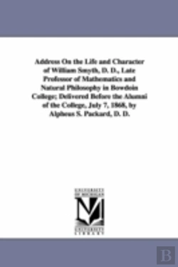 Bertrand.pt - Address On The Life And Character Of William Smyth, D. D., Late Professor Of Mathematics And Natural Philosophy In Bowdoin College; Delivered Before The Alumni Of The College, July 7, 1868, By Alpheus