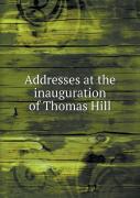 Addresses At The Inauguration Of Thomas Hill