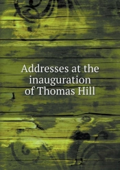 Addresses At The Inauguration Of Thomas Hill